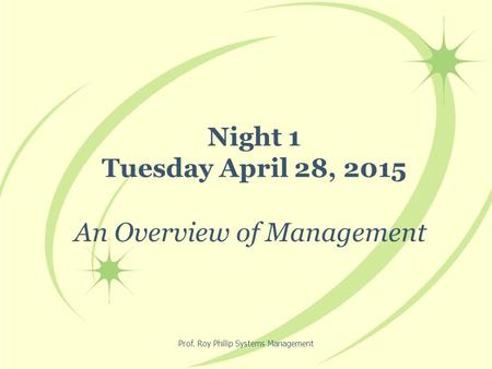 Prof. Roy Philip Systems Management Night 1 Tuesday April 28, 2015 An Overview of Management.