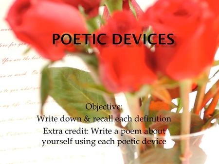 Objective: Write down & recall each definition Extra credit: Write a poem about yourself using each poetic device.