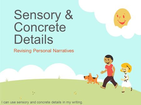 Sensory & Concrete Details Revising Personal Narratives I can use sensory and concrete details in my writing.