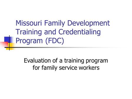 Missouri Family Development Training and Credentialing Program (FDC) Evaluation of a training program for family service workers.