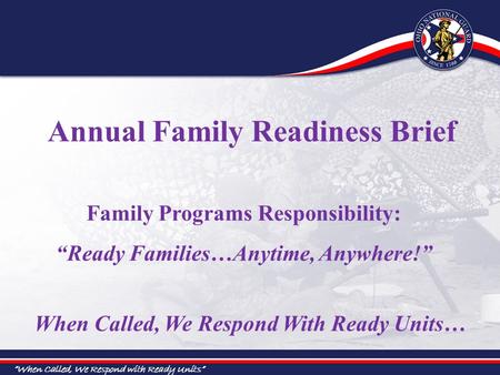 “When Called, We Respond with Ready Units” When Called, We Respond With Ready Units… Family Programs Responsibility: “Ready Families…Anytime, Anywhere!”