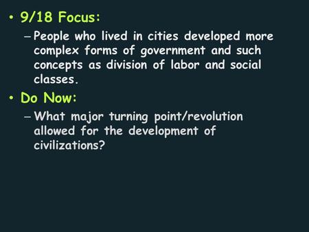 9/18 Focus: – People who lived in cities developed more complex forms of government and such concepts as division of labor and social classes. Do Now: