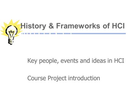 History & Frameworks of HCI Key people, events and ideas in HCI Course Project introduction.