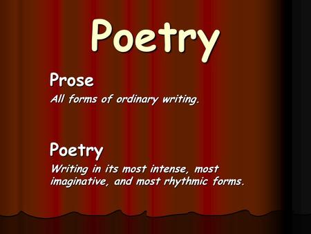 Poetry Prose All forms of ordinary writing. Poetry Writing in its most intense, most imaginative, and most rhythmic forms.