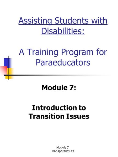 Module 7, Transparency #1 Assisting Students with Disabilities: A Training Program for Paraeducators Module 7: Introduction to Transition Issues.