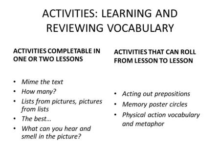 ACTIVITIES: LEARNING AND REVIEWING VOCABULARY ACTIVITIES COMPLETABLE IN ONE OR TWO LESSONS Mime the text How many? Lists from pictures, pictures from lists.