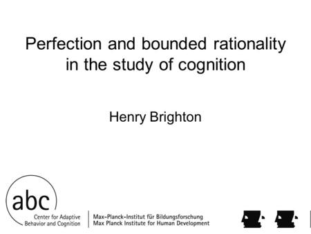 Perfection and bounded rationality in the study of cognition Henry Brighton.