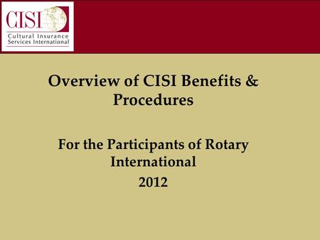 Overview of CISI Benefits & Procedures For the Participants of Rotary International 2012.