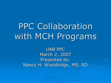 PPC Collaboration with MCH Programs UAB PPC March 2, 2007 Presented by: Nancy H. Wooldridge, MS, RD.