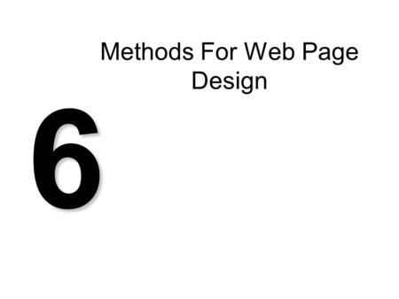 Methods For Web Page Design 6. Methods Why use one? What it covers –Possibly all stages Feasibility Analysis Design Implementation Testing –Maybe just.