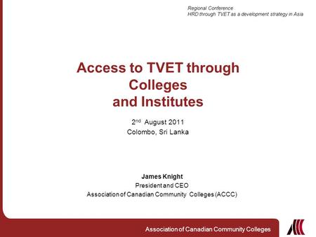 Regional Conference HRD through TVET as a development strategy in Asia Association of Canadian Community Colleges Access to TVET through Colleges and Institutes.