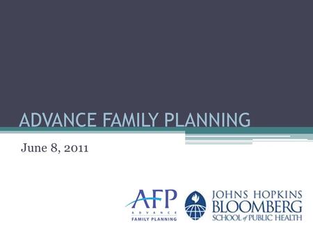 ADVANCE FAMILY PLANNING June 8, 2011. AFP Goal and Objectives Increased funding An improved policy environment Increased visibility for family planning.