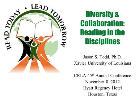 Diversity & Collaboration: Reading in the Disciplines Jason S. Todd, Ph.D. Xavier University of Louisiana CRLA 45 th Annual Conference November 8, 2012.