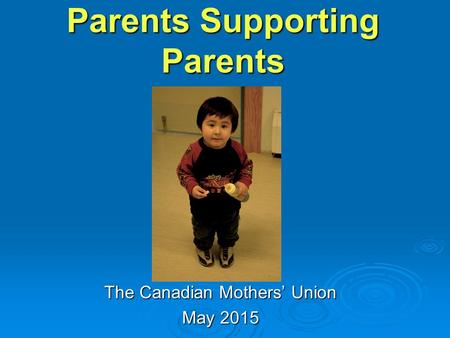 Parents Supporting Parents The Canadian Mothers’ Union May 2015.