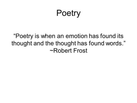 Poetry “Poetry is when an emotion has found its thought and the thought has found words.” ~Robert Frost.