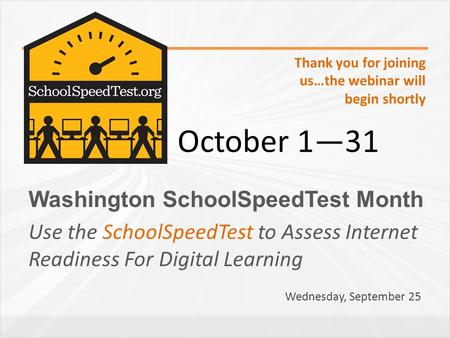Washington SchoolSpeedTest Month Use the SchoolSpeedTest to Assess Internet Readiness For Digital Learning October 1―31 Thank you for joining us…the webinar.
