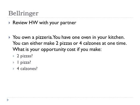 Bellringer  Review HW with your partner  You own a pizzeria. You have one oven in your kitchen. You can either make 2 pizzas or 4 calzones at one time.