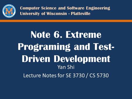 Computer Science and Software Engineering University of Wisconsin - Platteville Note 6. Extreme Programing and Test- Driven Development Yan Shi Lecture.
