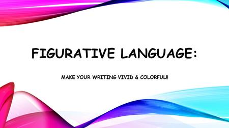 FIGURATIVE LANGUAGE: MAKE YOUR WRITING VIVID & COLORFUL!!