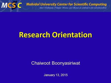 Research Orientation Chaiwoot Boonyasiriwat January 13, 2015 Mahidol University Center for Scientific Computing.