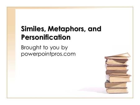 Similes, Metaphors, and Personification Brought to you by powerpointpros.com.