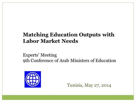 Matching Education Outputs with Labor Market Needs Experts’ Meeting 9th Conference of Arab Ministers of Education Tunisia, May 27, 2014.