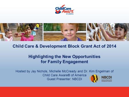 Child Care & Development Block Grant Act of 2014 Highlighting the New Opportunities for Family Engagement Hosted by Jay Nichols, Michelle McCready and.