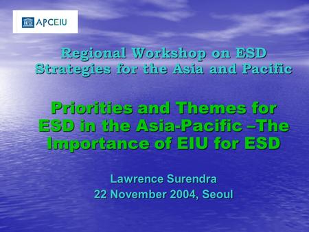 Regional Workshop on ESD Strategies for the Asia and Pacific Priorities and Themes for ESD in the Asia-Pacific –The Importance of EIU for ESD Lawrence.