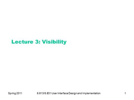 Spring 20116.813/6.831 User Interface Design and Implementation1 Lecture 3: Visibility.