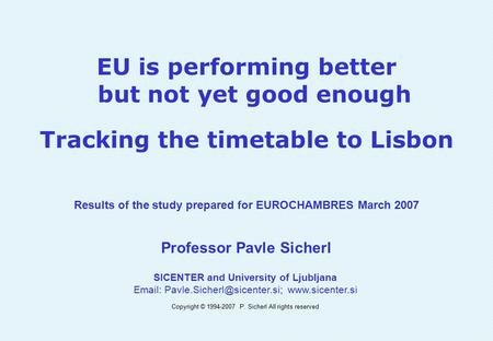 EU is performing better but not yet good enough Tracking the timetable to Lisbon Results of the study prepared for EUROCHAMBRES March 2007 Professor Pavle.