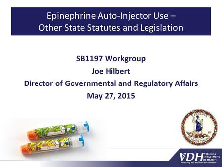 Epinephrine Auto-Injector Use – Other State Statutes and Legislation SB1197 Workgroup Joe Hilbert Director of Governmental and Regulatory Affairs May 27,