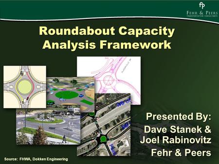 Roundabout Capacity Analysis Framework Presented By: Dave Stanek & Joel Rabinovitz Fehr & Peers Presented By: Dave Stanek & Joel Rabinovitz Fehr & Peers.