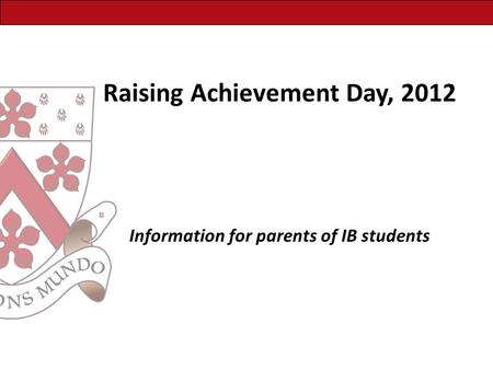 Raising Achievement Day, 2012 Information for parents of IB students.