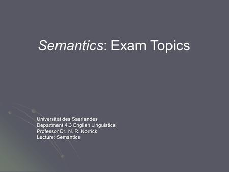 Universität des Saarlandes Department 4.3 English Linguistics Professor Dr. N. R. Norrick Lecture: Semantics Semantics: Exam Topics.