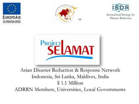 Asian Disaster Reduction & Response Network Indonesia, Sri Lanka, Maldives, India $ 1.1 Million ADRRN Members, Universities, Local Governments Your Logo.