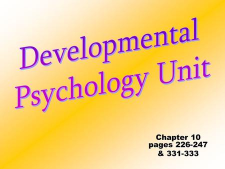 Developmental Psychology Unit Chapter 10 pages 226-247 & 331-333.