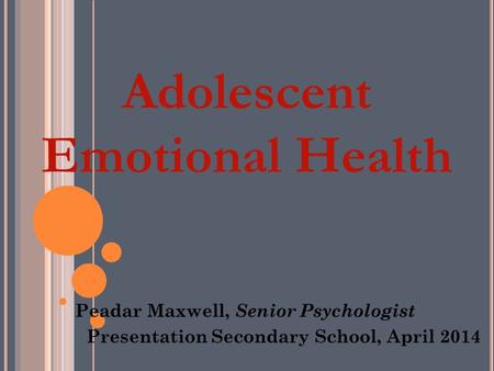 Adolescent Emotional Health Peadar Maxwell, Senior Psychologist Presentation Secondary School, April 2014.