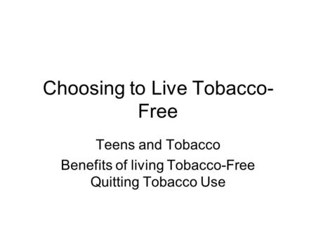 Choosing to Live Tobacco- Free Teens and Tobacco Benefits of living Tobacco-Free Quitting Tobacco Use.
