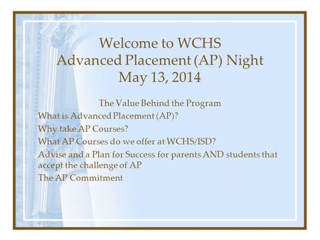 Welcome to WCHS Advanced Placement (AP) Night May 13, 2014 The Value Behind the Program What is Advanced Placement (AP)? Why take AP Courses? What AP Courses.