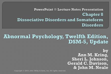 Abnormal Psychology, Twelfth Edition, DSM-5, Update by Ann M. Kring, Sheri L. Johnson, Gerald C. Davison, & John M. Neale & John M. Neale Copyright © 2012.