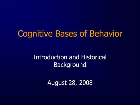 Cognitive Bases of Behavior Introduction and Historical Background August 28, 2008.