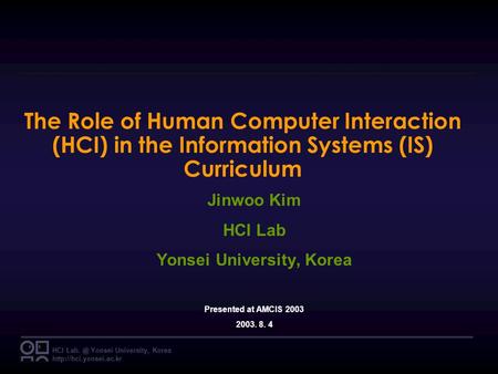 HCI Yonsei University, Korea  The Role of Human Computer Interaction (HCI) in the Information Systems (IS) Curriculum Jinwoo.