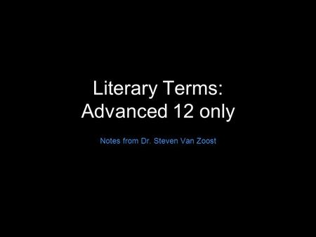 Literary Terms: Advanced 12 only Notes from Dr. Steven Van Zoost.