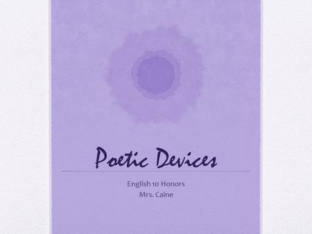 Poetic Devices English 10 Honors Mrs. Caine. Alliteration The repetition of beginning consonant sounds: The students wrote fast and furious Students study.