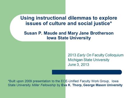 Using instructional dilemmas to explore issues of culture and social justice* Susan P. Maude and Mary Jane Brotherson Iowa State University 2013 Early.