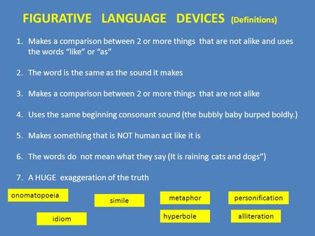 FIGURATIVE LANGUAGE DEVICES (Definitions) 1.Makes a comparison between 2 or more things that are not alike and uses the words “like” or “as” 2.The word.