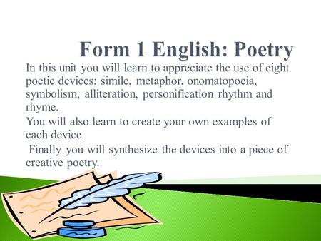 Form 1 English: Poetry In this unit you will learn to appreciate the use of eight poetic devices; simile, metaphor, onomatopoeia, symbolism, alliteration,