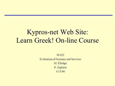 Kypros-net Web Site: Learn Greek! On-line Course SI 622 Evaluation of Systems and Services M. Elledge P. Zaphiris 4/15/00.