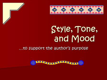Style, Tone, and Mood …to support the author’s purpose.