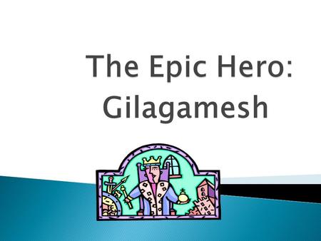 The Epic Hero: Gilagamesh.